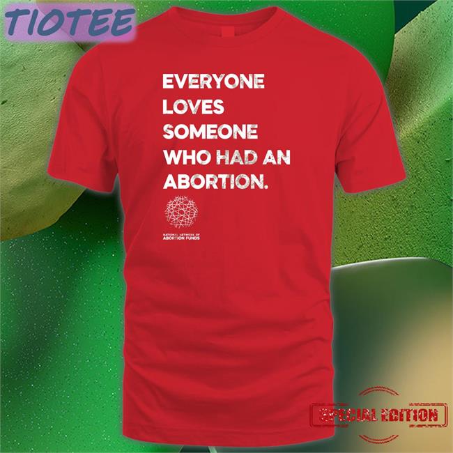 Funny Abortionfunds Merch Everyone Loves Someone Who Had An Abortion Shirt Kilonova Gold