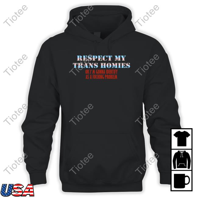 Respect My Trans Homies Or I'm Gonna Identify As A Fucking Problem Tee