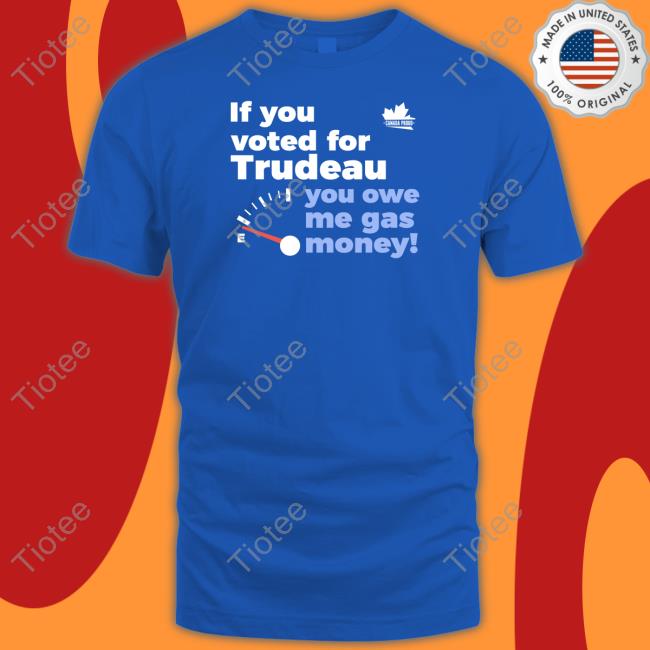 Canada Proud If You Voted For Trudeau You Owe Me Gas Money T Shirt