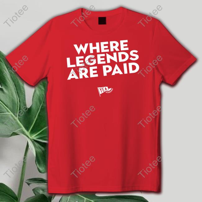 Where Legends Are Paid Tee Shirt Yea Alabama Store