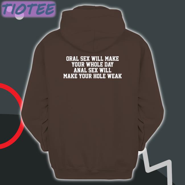 Oral Sex Will Make Your Whole Day Anal Sex Will Make Your Hole Weak Tee Shirt Thegoodshirts Merch
