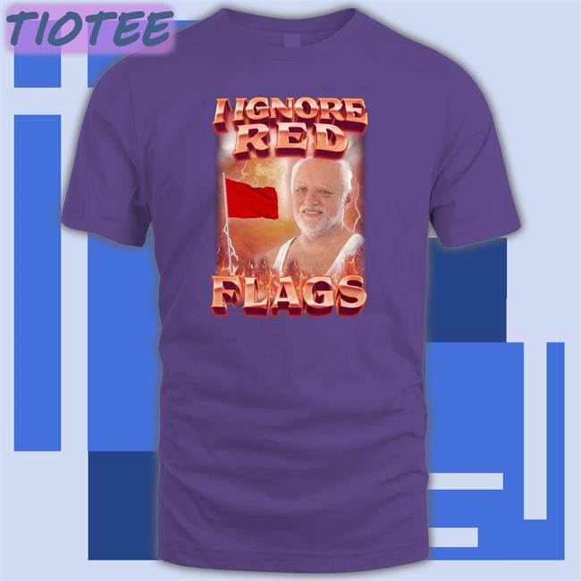 I Ignore Red Flags Tee Shirt Swag Stimulus I Ignore Red Flags Sweatshirt