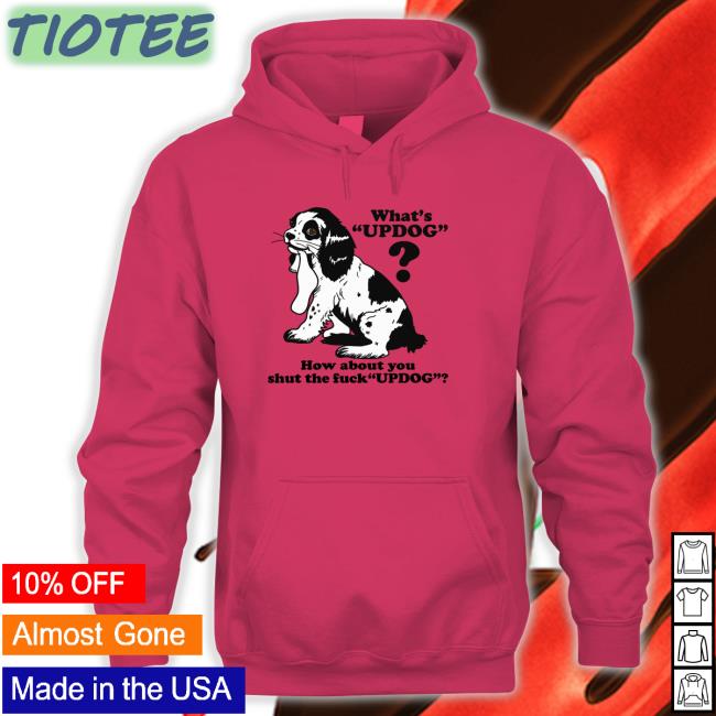 Goodshirts Merch Whats Updog How about you shut the fuck Updog Sweatshirt Shirts That Go Hard Goodshirts Merch Whats Updog How about you shut the fuck Updog Tank Top Shirts That Go Hard