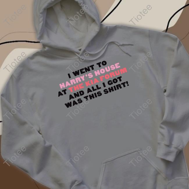 Little Creep Merch I Went To Harry's House At The Kia Forum And All I Got Was This Shirt Tee Shirts Concertleaks