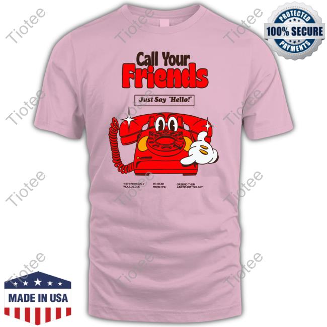 Call Your Friends Just Say Hello Tee Shirt