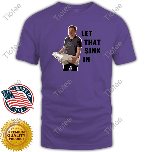 Let That Sink In Elon Musk Shirt Clownworld_