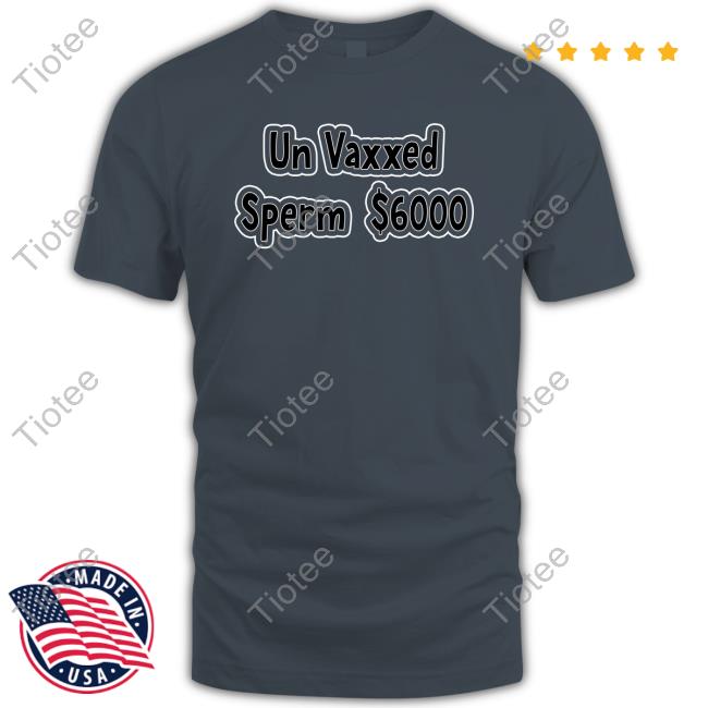 Un Vaxxed Sperm $6000 Tee Shirt