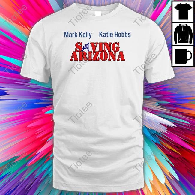 Mark Kelly Katie Hobbs Saving Arizona T Shirt