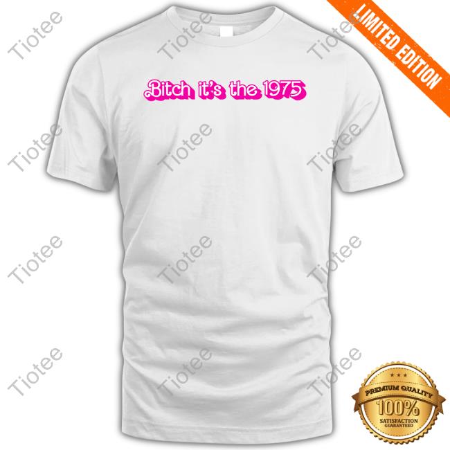 Bitch It's The 1975 Shirt
