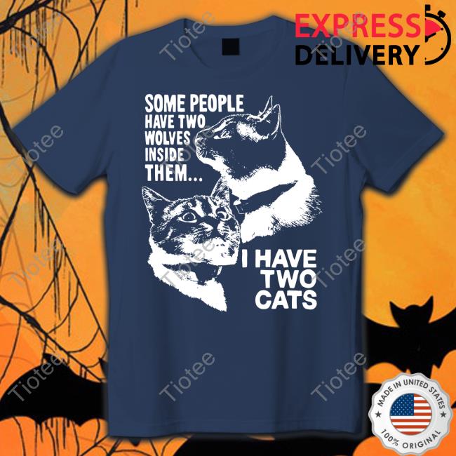 Some People Have Two Wolves Inside Them I Have Two Cats T Shirts Weird Lil Guys Merch Cats Being Weird Little Guys