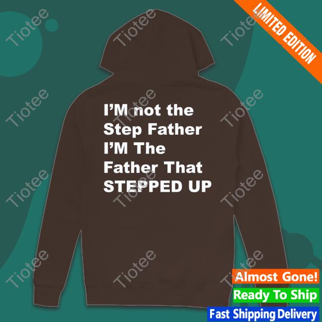 I'm Not The Step Father I'm The Father That Stepped Up Shirt