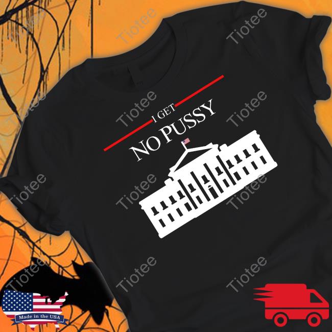 Official I Get No Pussy Shirt