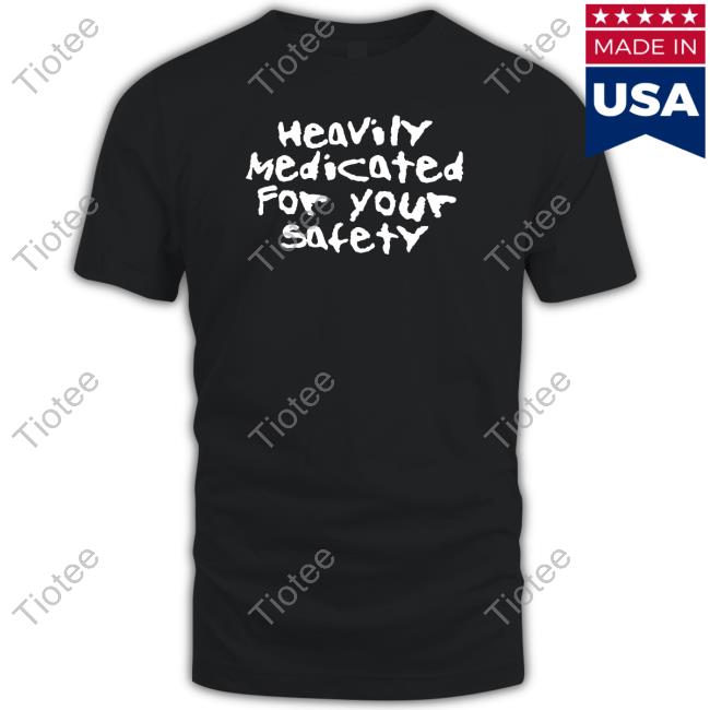 Heavily Medicated For Your Safety Shirts