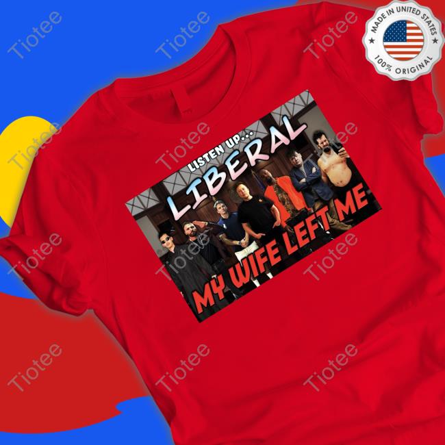 Listen Up Liberal My Wife Left Me Shirt