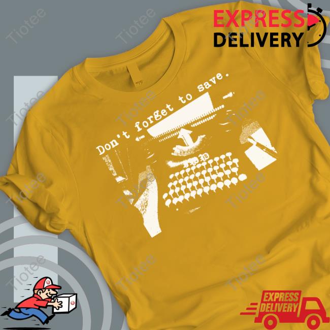 Don't Forget To Save Shirt, T Shirt, Hoodie, Sweater, Long Sleeve T-Shirt And Tank Top