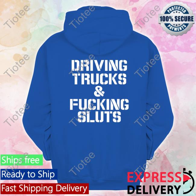 Disturbingshirt Driving Trucks And Fcuking Sluts Sweatshirt Shirts With Threatening Auras