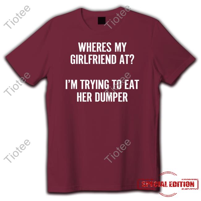 Wutthefuk Where's My Girlfriend At I'm Trying To Eat Her Dumper Sweatshirt