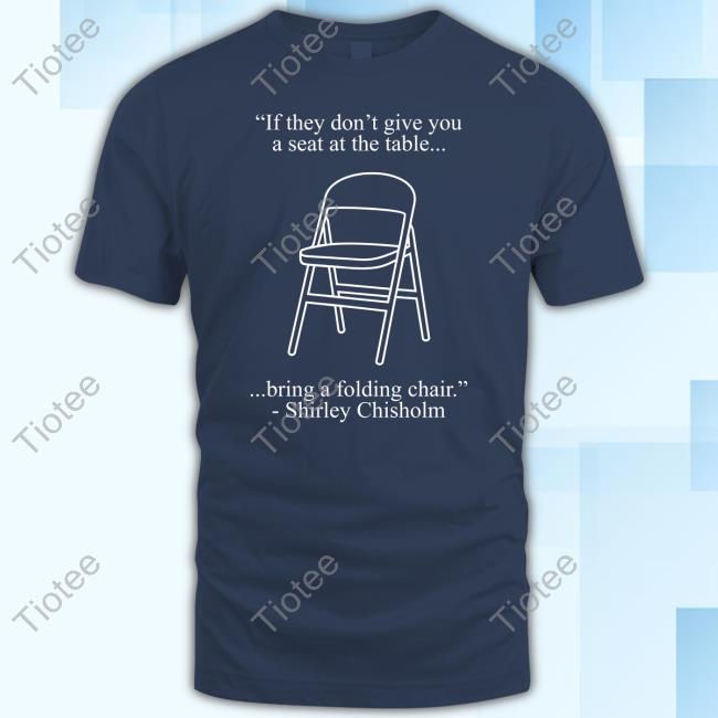 If They Don't Give You A Seat At The Table Bring A Folding Chair New Shirt