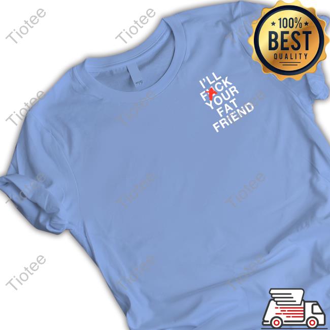 Assholesliveforever Merch I'll Fuck Your Fat Friend Tee Shirt