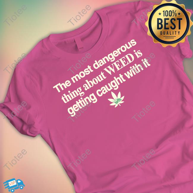 The Most Dangerous Thing About Weed Is Getting Caught With It Sweatshirt