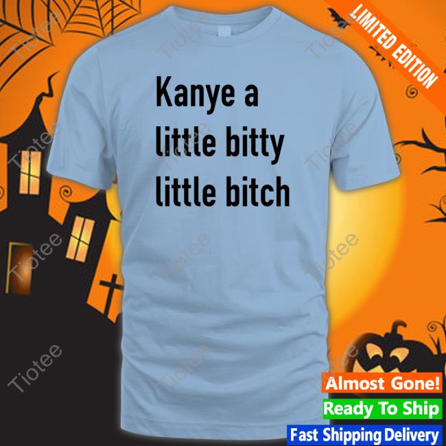 Kanye A Little Bitty Little Bitch Long Sleeve T Shirt Kanye A Little Bitty Little Bitch Tee Shirt Kanye West