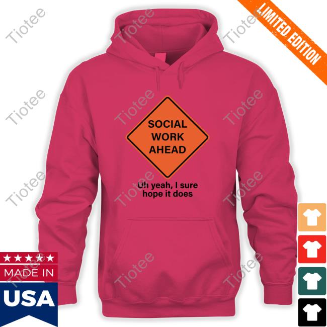 Gotfunnymerch Social Work Ahead Uh Yeah I Sure Hope It Does T-Shirt