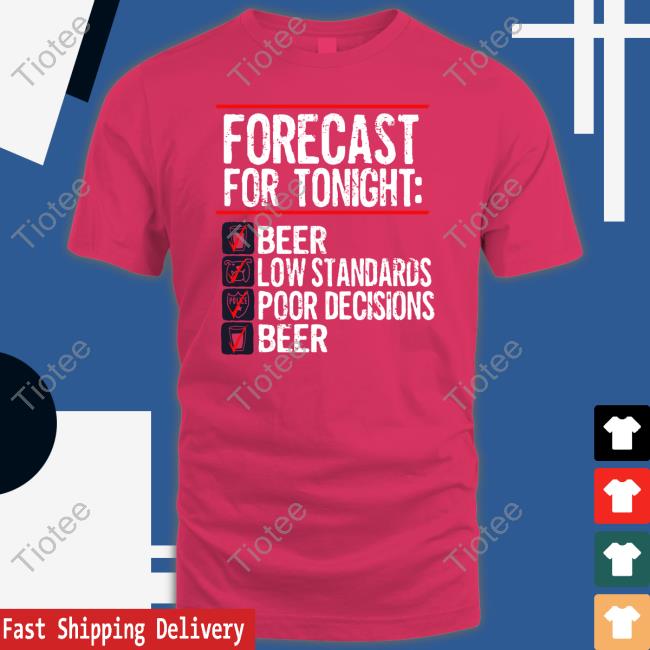 Forecast For Tonight Beer Low Standards Poor Decisions Beer Shirt Bv Jakes