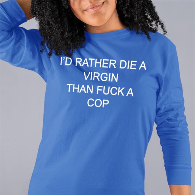 Shirts That Go Hard Merch I'd Rather Die A Virgin Than Fuck A Cop Shirts Shirtsthtgohard