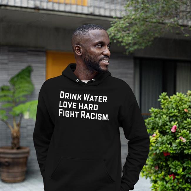 Drink Water Love Hard Fight Racism T Shirt Sean Huiet Everyonewelcome Fightracism