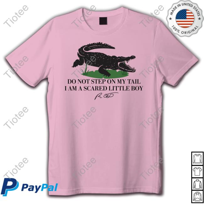 Do Not Step On My Tail I Am A Scared Little Boy Shirt Gators Daily Do Not Step On My Tail I Am A Scared Little Boy Hoodie Sweatshirt