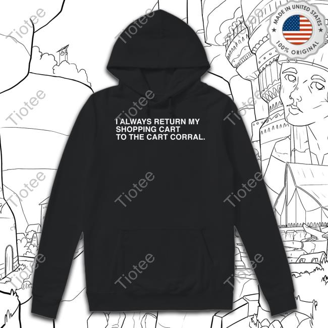 I Always Return My Shopping Cart To The Cart Corral Sweatshirt Obviousshirts