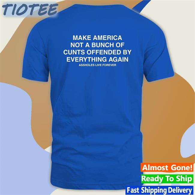 Make America Not A Bunch Of Cunts Offended By Everything Again Assholes Live Forever Offical Classic Tee Nahbabeenah