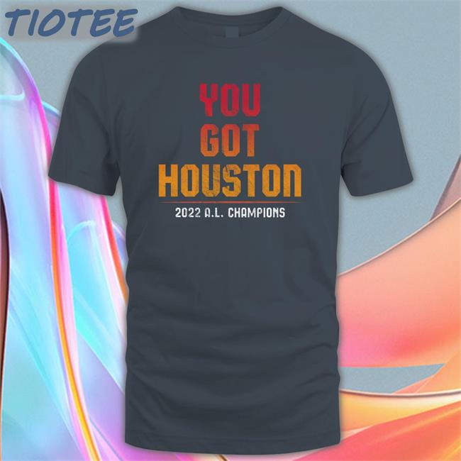 You Got Houston 2022 A L Champions TShirts