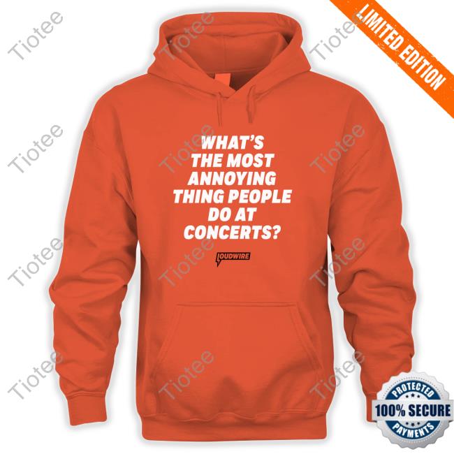 Official What's The Most Annoying Thing People Do At Concerts Tee Shirt Loudwire What's The Most Annoying Thing People Do At Concerts Shirt 2024