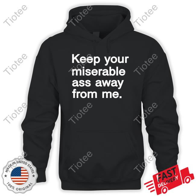 Keep Your Miserable Ass Away From Me Shirt