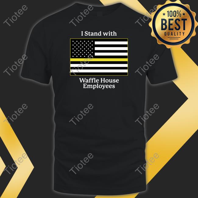 I Stand With Waffle House Employees T Shirts Shitheadsteve Store