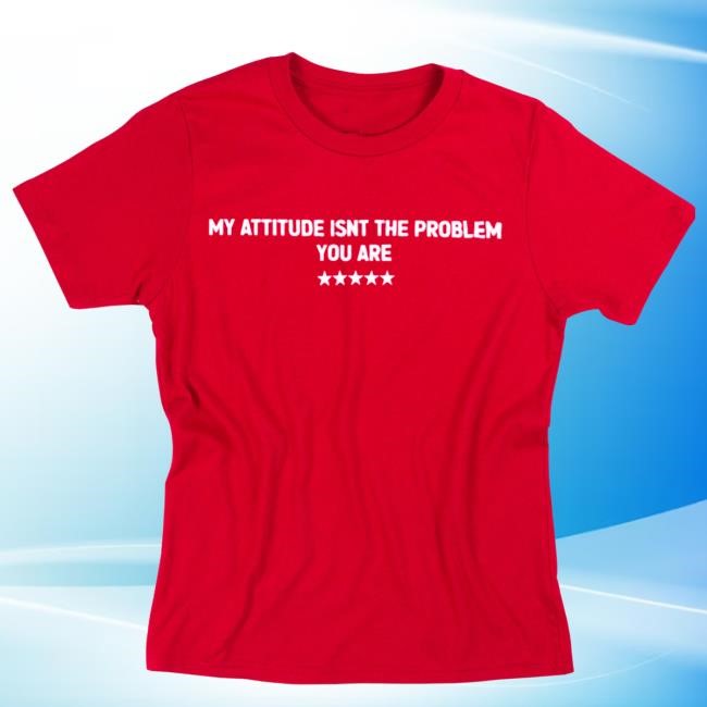 My Attitude Isnt The Problem You Are 5 Star Classic T Shirt