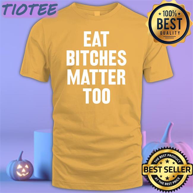 Eat Bitches Matter Too Hoodie
