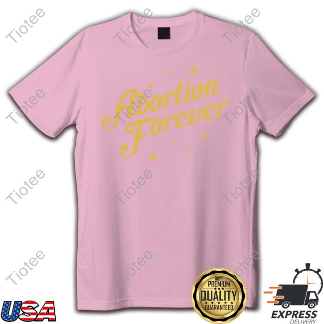 Abortion Forever Shirts