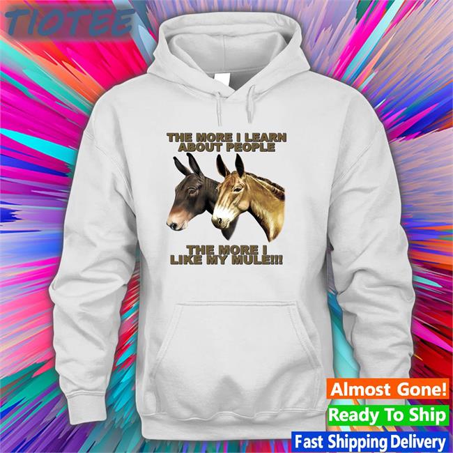 Shirts That Go Hard The More I Learn About People The More I Like My Mule Long Sleeve Tee