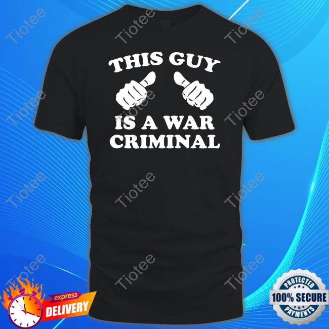 Shirtsthatgohard This Guy Is A War Criminal T-Shirts