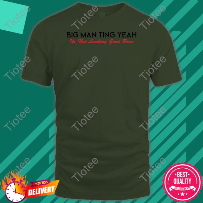Big Man Ting Yeah Its Not Looking Good Brav Shirts