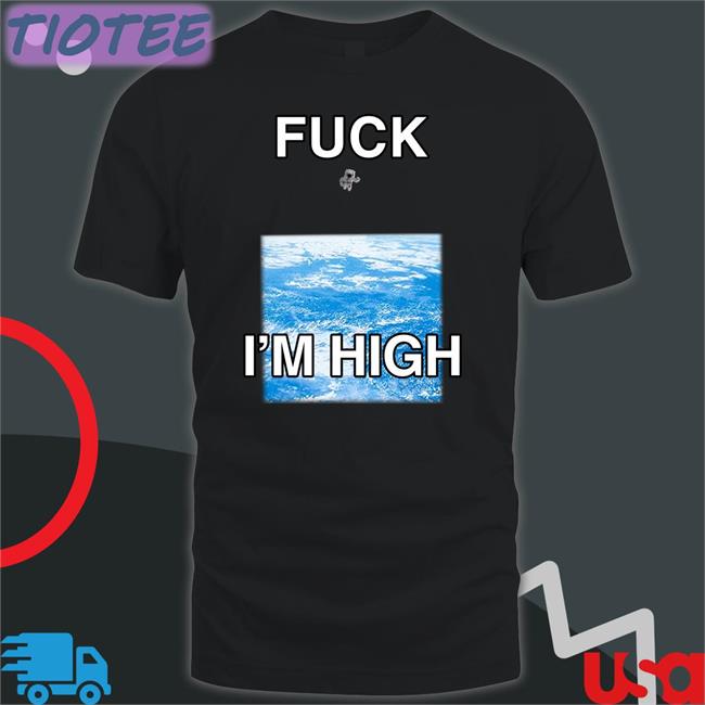 Fuck I'm High T-Shirt