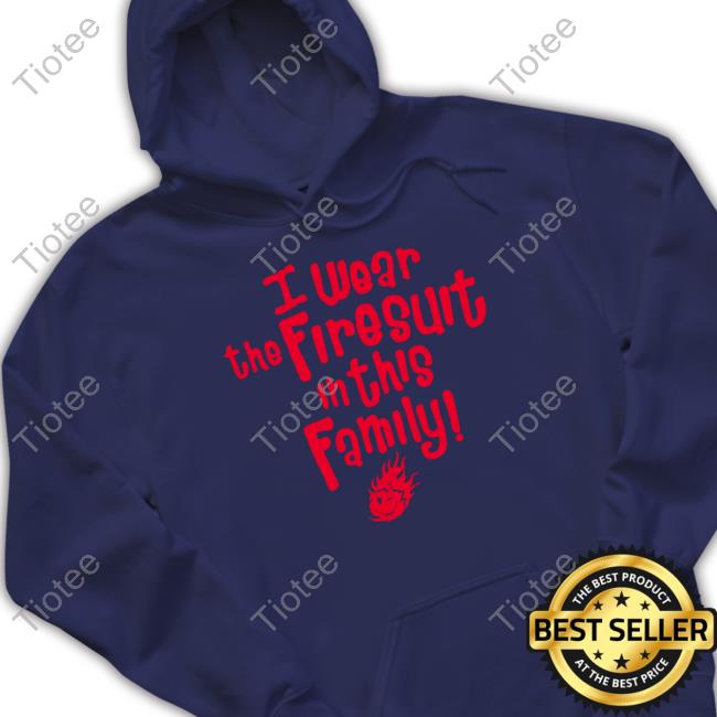 Happys E I Wear The Firesuit In This Family Free Shirt