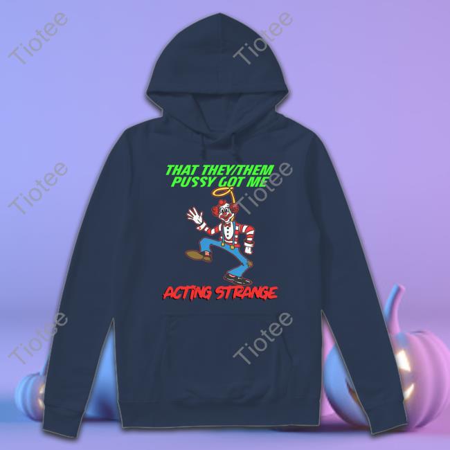 That They Them Pussy Got Me Acting Strange Sweatshirt
