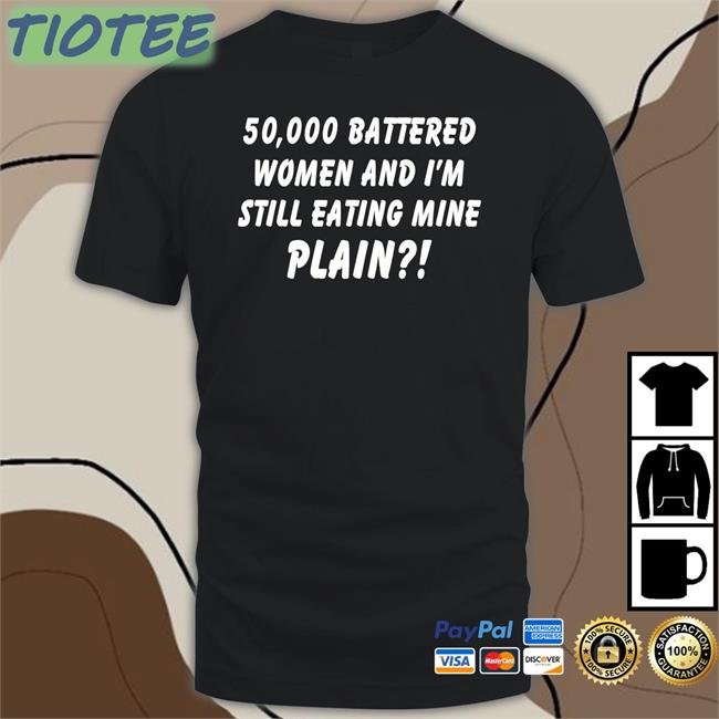 Disturbingshirt 50000 Battered Women And I'm Still Eating Mine Plain Tee Shirts With Threatening Auras