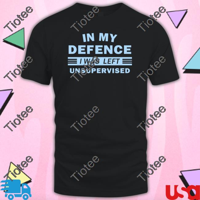 Strangepartscom In My Defence I Was Left Unsupervised Shirt