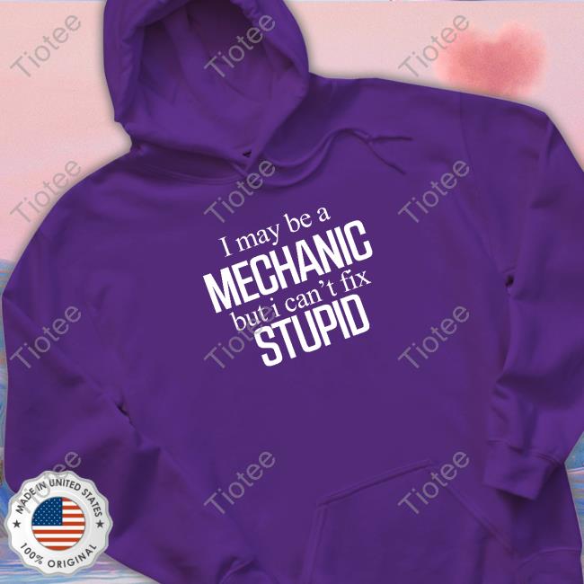I May Be A But I Can't Fix Stupid Tee