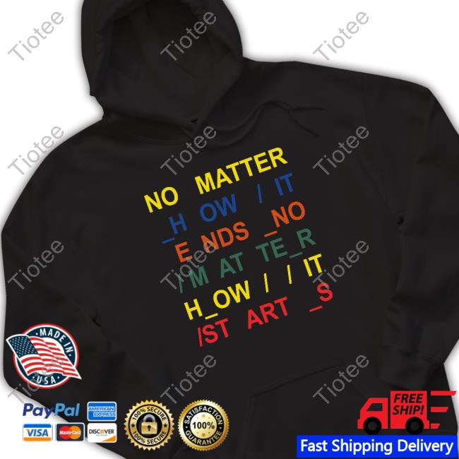 No Matter How It Ends No Matter How It Starts T Shirts