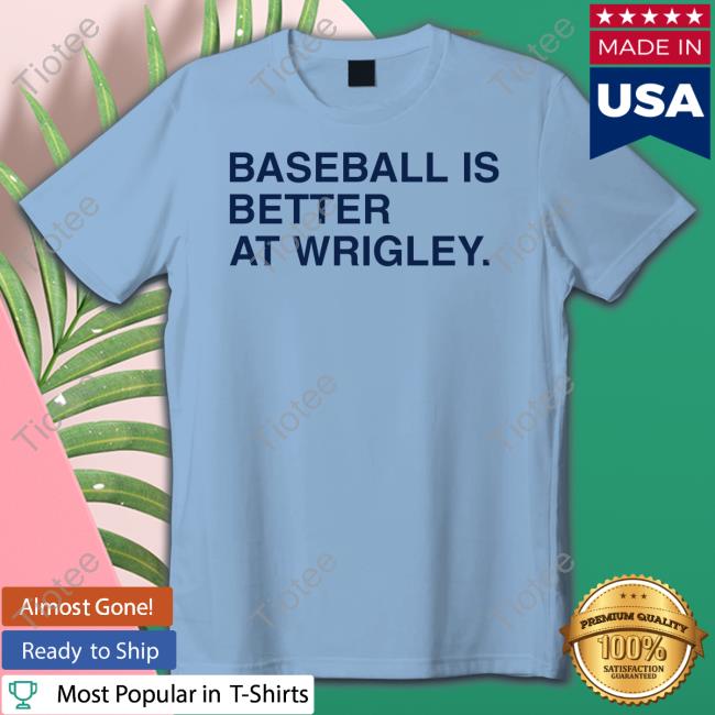 Baseball Is Better At Wrigley Shirt